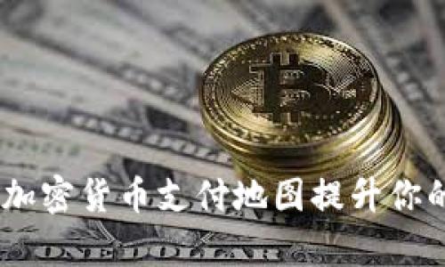 全面解析：如何使用加密货币支付地图提升你的数字货币使用体验