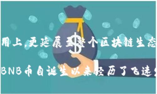 BNB币，即币安币（Binance Coin），是由中国创办的币安交易所（Binance）发起和发行的数字货币。币安交易所成立于2017年，总部最初在中国，但为了适应全球化的发展，后续将总部迁移至马耳他等国家。

随着加密货币市场的不断发展，BNB币逐渐成为了数字货币投资者的重要选择之一。作为一种实用型的通证，BNB最初的设计是为了支持币安交易所的生态系统，在交易费、兑换手续费等方面提供一定的优惠。随着时间推移，BNB的应用场景不断扩大，将其应用于包括在线购物、智能合约和去中心化金融（DeFi）等多个领域。

BNB币的起源与发展

BNB币最初是通过首次代币发行（ICO）进行募集的。在2017年7月，币安通过ICO发售了2000万BNB。ICO的成功为币安平台的迅速崛起奠定了基础。通过BNB，用户能够享受到交易手续费的折扣，这吸引了大量用户入驻币安，让其迅速成为全球最大的数字货币交易所之一。

随着区块链技术的不断发展，BNB也在不断演变。例如，币安平台于2019年开始进行季度回购销毁BNB，即将一定数量的BNB币回购并永久销毁，从而在供给上进行减缓，进而影响其市场价格。这样的机制大大增强了投资者对BNB的信心。

BNB的多元化应用

从一开始，BNB仅限于在币安平台内使用，但如今它的应用场景已经大大增加。现阶段，BNB可以用于支付各种交易手续费、参与首次代币发行（IEO）、在币安智能链上进行去中心化交易等。BNB的用途已经不仅限于币安交易所，它也逐渐渗透入去中心化金融（DeFi）领域，成为不少平台的重要交易和支付方式。

例如，用户可以使用BNB参与流动性挖矿、借贷等DeFi项目，或者在各种支持BNB支付的商户进行购物，这无疑提升了BNB的使用价值和实际收益。

投资BNB的潜在价值

对于投资者而言，BNB逐渐显露出其独特的投资价值。首先，随着币安交易所用户数量和交易量的不断增长，BNB的需求相应提升，这直接对BNB的价格产生正面影响。其次，币安的ASIC技术以及平台对用户体验的持续投资，使得其生态系统不断完善，这也会促进BNB的价值得到不断提高。

BNB面临的挑战

尽管BNB有着较为光明的前景，但也存在着一系列挑战。其中之一就是市场竞争加剧。随着越来越多的交易所推出各自的代币，BNB需要不断找到规避竞争的策略，保持其在市场上的主导地位。此外，监管政策的调整也可能对BNB的价值产生影响，特别是某些国家对加密货币交易的限制和监管要求增加，可能会让用户对其未来保持一定的谨慎态度。

个人总结与展望

从个人的观察来看，BNB作为一个具有多元化应用和强大支持背景的数字货币，在未来的加密货币市场中将持续具有竞争力。它的价值不仅体现在交易所的使用上，更延展至整个区块链生态，更是逐渐向DeFi和其它应用领域渗透。随着技术的发展以及用户的不断增长，BNB很有可能会迎来新的高度。

当然，投资数字货币存在风险，任何投资者都需谨慎决策，保持对市场动态的关注。了解技术背景、应用场景以及市场情绪，都是进行理性投资的重要步骤。总之，BNB币自诞生以来经历了飞速发展，未来依然充满挑战与机遇。