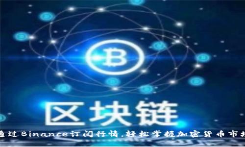 如何通过Binance订阅行情，轻松掌握加密货币市场动态