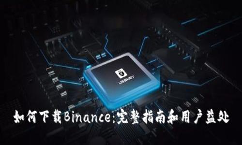 如何下载Binance：完整指南和用户益处