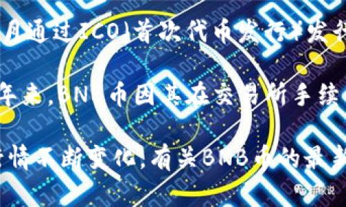 BNB币（币安币，Binance Coin）的发行价最初为0.10美元（USD）。BNB是在2017年7月通过ICO（首次代币发行）发行的，当时币安交易所正处于快速发展的阶段，BNB作为其平台币应运而生。

随着币安交易所的不断发展和加密市场的整体趋势，BNB的价格经历了多次波动。近年来，BNB币因其在交易所手续费折扣、参与项目投资等用途受到了越来越多用户的关注，从而推动了其价格的上涨。

需要注意的是，加密货币市场受多种因素影响，价格波动较大，具体价格会随着市场行情不断变化。有关BNB币的最新价格信息，可以通过币安官网或各大加密货币行情网站进行查询。