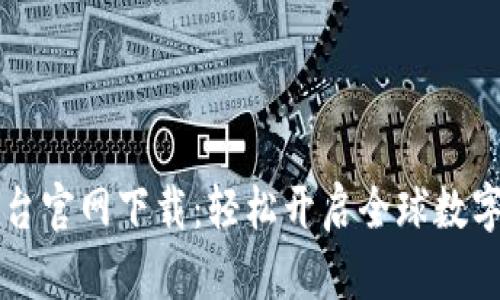 币安网交易平台官网下载：轻松开启全球数字货币交易之旅