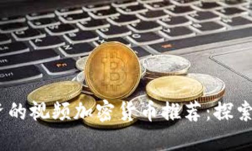 2023年最值得投资的视频加密货币推荐：探索未来财务的新机会