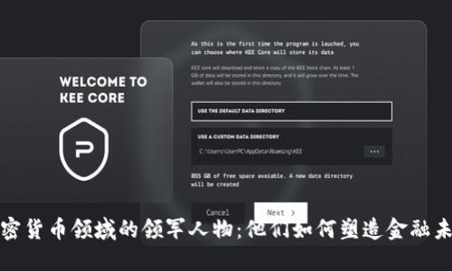 加密货币领域的领军人物：他们如何塑造金融未来