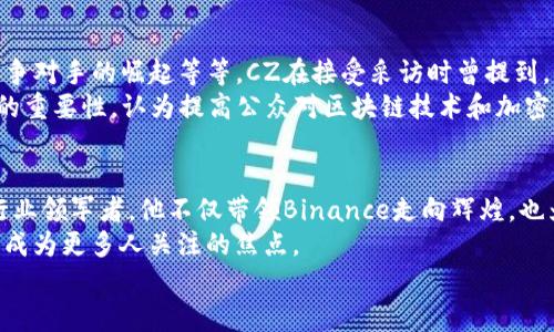   了解CZ：聚焦Binance CEO赵长鹏的成功故事与加密货币市场的未来 / 

 guanjianci CZ, Binance, 加密货币, CEO, 赵长鹏 /guanjianci 

引言：CZ的崛起之路
在近年来快速发展的加密货币市场中，CZ，即赵长鹏，绝对是一个不可忽视的名字。作为全球最大数字货币交易所Binance的创始人和CEO，赵长鹏不仅在技术和商业层面引领着行业的发展，更以其鲜明的个性和独特的领导风格在全球范围内赢得了声誉。本文将深入探讨CZ的成长历程、Binance的运营模式，以及他在加密货币领域的影响。

从普通程序员到亿万富翁
赵长鹏的故事仿佛是一部现代版的创业传奇。出生于中国吉林的他，在移居到加拿大后，攻读计算机科学，逐渐走上了程序员的道路。在本世纪初，他曾在Bloomberg工作，涉及高频交易等金融领域的技术。但是，真正让他开始梦想和构建自己未来的，是他对数字资产的热情和对区块链技术的信仰。
2017年，赵长鹏创办了Binance。在成立之初，这家交易所就以其快捷的交易速度和丰富的货币对吸引了大量用户。短短几个月之内，Binance便迅速跃升为全球交易量最大的加密货币交易平台。这一成功并非偶然，凭借其对市场需求的敏锐洞察和高效执行力，CZ引领着整个团队谱写了加密行业历史的一部分。

Binance的运营模式：灵活与创新并重
Binance的成功离不开其灵活的运营模式与持续的创新。CZ和他的团队在业务发展上紧紧把握住了市场变化，推出了一系列适应用户需求的产品。例如，Binance推出了“币安链”以及“币安智能链”（BSC），为用户提供了更为高效的去中心化金融（DeFi）服务。
此外，CZ还大力推动“交易所为王”的理念，以高流动性实现用户的利益最大化。用户的资金安全也是CZ极为关注的方面。他曾多次承诺，Binance将时刻致力于用户资产的保护，并且在重大安全事件后迅速出台政策以保障用户利益。

全球化战略：触及每一个角落
与很多竞争对手相比，Binance在全球拓展方面显得更为积极。CZ深知，加密货币市场并不仅仅是局限于某一个国家或地区的，而是一个日益全球化的领域。通过多语言支持及本地化服务，Binance的用户群体已经覆盖了世界各地。
更为值得一提的是，Binance还通过收购和合作来扩展其市场份额。例如，与地方政府建立伙伴关系，创建本地交易所及相应的交易服务，从而顺利进入不同国家的监管体系。这种策略不仅提升了Binance的市场份额，也为其带来了新的用户和商机。

用户至上的企业文化
在赵长鹏的带领下，Binance始终将用户需求放在首位。这种以用户为中心的企业文化体现在每一个决策和产品设计中。例如，Binance的客户服务团队响应速度迅速，能够及时解决用户问题，给用户带来良好的体验。因此，Binance的客户留存率和活跃度都保持在较高水平。
同时，CZ通过社交媒体积极与用户互动，以直白、透明的风格吸引了大量关注。每当業內发生波动或突发事件时，他都会第一时间发声，向用户传递信息和安慰，营造出一种与用户共同成长的氛围。

走向未来：挑战与机遇并存
尽管Binance目前获得了巨大的成功，但未来的道路并不会一帆风顺。加密货币市场仍然面临许多挑战，例如日益严格的监管政策、安全问题以及竞争对手的崛起等等。CZ在接受采访时曾提到，他相信即便在不确定的市场环境下，Binance依然会找到新的发展机会。
例如，随着社会对数字资产的接受程度不断提高，更多的大型机构和企业开始进军加密领域，这为Binance提供了无限的可能。同时，CZ强调了教育的重要性，认为提高公众对区块链技术和加密货币的认知将是未来发展的关键。他表示，Binance将继续投入资源，以教育用户和推动相关技术的发展。

总结：CZ的领导风格与加密行业的未来
无论是从个人经历的角度来看，还是从Binance的发展历程来看，CZ的成功都离不开对技术的信仰、市场的把握以及对用户需求的敏锐洞察。作为行业领军者，他不仅带领Binance走向辉煌，也为整个加密货币市场的发展树立了标杆。
尽管前方道路布满荆棘，但CZ的适应能力和创新精神将帮助他和Binance在未来的波动中保持领先。随着加密行业的不断发展，Binance和CZ都将成为更多人关注的焦点。
我们也期待着赵长鹏能继续保持他的初心，将区块链技术带给更多的人，推动整个社会朝着去中心化、更公平的方向发展。
