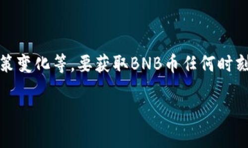 截至我最后的数据更新（2023年10月），BNB（Binance Coin）的价格是动态变化的，受多种市场因素的影响，包括交易量、市场需求、政策变化等。要获取BNB币任何时刻的最新价格，请前往加密货币交易所或者金融信息网站，比如CoinMarketCap、Binance等，这些平台通常会提供实时价格和历史数据。

如果你对此币种感兴趣或者想要了解更多的经济和技术背景，欢迎提出具体问题！