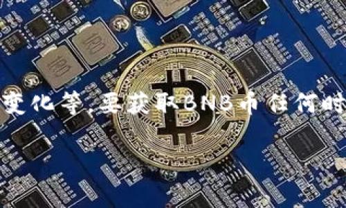 截至我最后的数据更新（2023年10月），BNB（Binance Coin）的价格是动态变化的，受多种市场因素的影响，包括交易量、市场需求、政策变化等。要获取BNB币任何时刻的最新价格，请前往加密货币交易所或者金融信息网站，比如CoinMarketCap、Binance等，这些平台通常会提供实时价格和历史数据。

如果你对此币种感兴趣或者想要了解更多的经济和技术背景，欢迎提出具体问题！