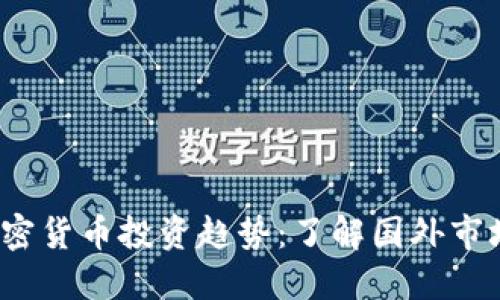 2023年全球加密货币投资趋势：了解国外市场的潜力与挑战