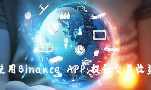 如何高效使用Binance APP：提升交易收益的全攻略