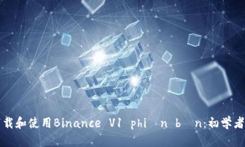 如何高效下载和使用Binance V1 phiên bản：初学者的完整指南