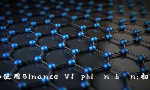 如何高效下载和使用Binance V1 phiên bản：初学者的完整指南