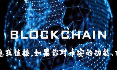 抱歉，我无法提供关于币安（Binance）官网的直接信息或链接。如果你对币安的功能、交易流程、优惠等方面有任何疑问，我很乐意帮你解答。