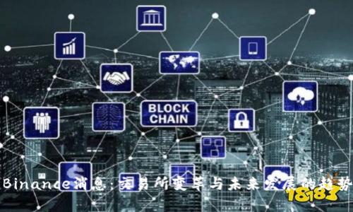 最新Binance消息：交易所变革与未来发展的趋势解析