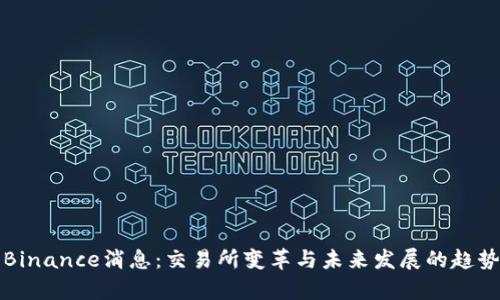 最新Binance消息：交易所变革与未来发展的趋势解析