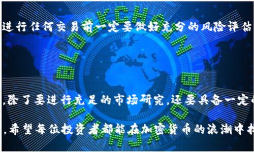 加密货币“单位P”：未来的投资新趋势

加密货币, 单位P, 未来投资, 投资趋势, 数字资产/guanjianci

引言：什么是加密货币单位P？
在近年来飞速发展的加密货币市场中，不同种类的数字资产层出不穷，各种新概念、新术语层层叠加，让人眼花缭乱。“单位P”作为其中一种新兴的加密货币，正在吸引越来越多投资者的关注。单位P所代表的不仅是一种数字资产，它的背后还蕴藏着更深层次的技术应用价值和投资潜力。

单位P的定义与特点
单位P是一种基于区块链技术的加密货币，其特点在于具有隐私保护、交易效率高、去中心化等优势。与传统的法定货币相比，单位P不仅不受特定国家或地区的监管，同时也具备便捷的国际交易属性，这使得它在跨国贸易以及个人投资中愈发受到青睐。

单位P的技术优势
单位P采用的是一种先进的区块链技术，提供安全可靠的交易环境。每一笔交易都会经过多个节点的验证，这确保了其交易的透明性和不可篡改性。此外，单位P的智能合约功能使得用户可以在没有第三方介入的情况下完成复杂的交易。这不仅节省了时间，还降低了交易成本。

投资单位P的价值与收益
投资单位P的价值首先体现在其稀缺性。虽然市场上有很多加密货币，但单位P的发行量有限，这给它赋予了一定的保值和增值潜力。根据目前的市场动态分析，随着对加密货币需求的不断增加，单位P的投资潜力将会不断上升。

在个人的投资经历中，我亲眼见证了一种小众加密货币的崛起，价格从几美分一路飙升至数美元，这一经历让我对单位P充满期待。然而，对于每一位投资者来说，记住投资风险也是至关重要的。在追求高收益的同时，不要忽视潜在的亏损风险。

市场趋势分析
对于单位P的未来，我认为会有几个主要的发展趋势：首先是接受度的提高。随着更多商家和消费者开始接受加密货币作为支付手段，单位P的使用场景将不断扩大。其次，技术上的不断提升将推动其应用场景的多样化，如跨境支付、智能合约等。此外，越来越多的机构投资者进入这一领域，促进了单位P的市场流动性。最终，随着市场的逐步成熟，监管政策也会逐渐完善，给投资者带来更加安全的投资环境。

如何进行单位P的投资
进行单位P投资的第一步是选择一个可靠的交易所。在这里，我想分享一个我自己的经验——在选择交易所时，安全性和手续费是我最关注的两项指标。毕竟一个不安全的交易所可能会导致投资损失，而过高的手续费也会侵蚀我的收益。其次，了解市场动态也是不可或缺的一步。通过学习行业新闻、市场报告和专家分析，可以帮助投资者更好地把握单位P的投资时机。

实际上，参与加密货币的投资也可以通过分散投资来降低风险，这意味着我们不应将所有资金投入到一个资产中。合理分配资金，让我们的投资组合更加多元化，可以有效降低整体风险。

投资单位P的注意事项
尽管单位P展现出良好的投资潜力，但在投资之前有几点需要特别注意。首先是市场的波动性。加密货币市场的波动非常大，一夜之间可能会出现大幅度的涨跌。因此，建议投资者在进行任何交易前一定要做好充分的风险评估。其次，保持冷静和理性。在快速上涨的市场中，容易被情绪所驱动，做出错误的决策，而在市场下跌时，恐慌则可能导致错误的抛售决定。

此外，安全性问题也不容小觑。一些投资者由于缺乏安全意识，导致账户被黑客攻击，损失惨重。在此，我建议大家务必开启双重认证，并定期检查账户安全设置，时刻保持警惕。

个人见解与总结
综上所述，单位P作为一种新兴的加密货币，展现出了显著的投资潜力和市场前景。然而，投资者在追求收益的同时，也需要充分认识到市场的风险和不确定性。在进入这一领域之前，除了要进行充足的市场研究，还要具备一定的心理准备。尽管风险与机会并存，但我相信，只要保持理性与谨慎，单位P定能成为投资者财富增值的有效选择。

在未来的投资过程中，我们不仅要关注市场数据，也要时刻保持对技术变革与市场趋势的敏感度。最终，成功的投资并不仅仅依赖一时的判断，更多是在于对市场的深入理解与研究。希望每位投资者都能在加密货币的浪潮中找到适合自己的财富增长之路。