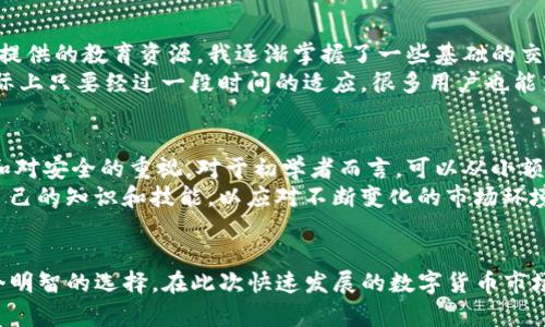 币安App官网下载iOS：享受安全便捷的数字资产交易

币安, 下载, iOS, 数字资产, 交易/guanjianci

引言
随着数字货币的迅猛发展，越来越多的投资者开始关注数字资产的交易。币安，作为全球最大的数字货币交易平台之一，凭借其专业的功能和安全的系统，受到了众多用户的青睐。对于iOS用户来说，下载并使用币安App是一种方便快捷的方式。

为什么选择币安App
币安App不仅界面友好、操作简单，而且集成了丰富的功能，可以满足不同层级投资者的需求。作为一款移动端应用，它让用户能够随时随地进行交易、查询市场动态和管理资产。在这篇文章中，我们将深入探讨币安App的优势及其下载和使用的详细指导。

币安App的主要特点
首先，币安App提供了丰富的交易选项。从主流币种到各种创新型数字货币，用户均可根据个人情况选择适合自己的投资项目。其次，安全性是币安的一大亮点。每一笔交易都经过多重安全验证，保障用户的资产安全。此外，币安还提供了强大的隐私保护措施，确保用户的信息不被泄露。

下载币安App的步骤
如果你是一名iOS用户，下载币安App的步骤实际上非常简单。首先，打开App Store，在搜索框中输入“币安”或者“Binance”，点击搜索。接下来，找到官方版本的币安App（确保前面有蓝色的“获取”标识），点击下载并安装。
完成安装后，打开应用，你将会看到一个清新的用户界面，按照提示注册一个账户，设置好安全密码之后便可以开始使用了。用户可以通过邮箱或手机号注册，整个过程几乎无需等待，瞬间即可进入币安的世界。

使用币安App的基本操作
注册后，你的第一个任务就是充值。币安App支持多种充值方式，包括银行转账、信用卡及其他数字货币的转入。通过这些方式，用户可以将法币转换为数字资产，进而进行交易。
在交易方面，币安提供了多种交易模式，包括市价单、限价单和止损单等，帮助用户以最优的价格成交。同时，用户还可以选择“现货交易”、“期货交易”等不同的玩法。整个交易过程不仅高效，并且界面友好，便于各种水平的用户上手。

安全性和支持
安全性是任何数字货币交易平台不可忽视的部分。币安App采用了多重安全机制，其中包括2FA双重认证、加密技术等。即使在使用过程中出现了网络波动，用户的资产也能得到有效保护。此外，币安还提供了24小时在线客服，帮助用户解决各种疑问与问题。

用户心得与体验
我自己使用币安App已有一段时间，在这个过程中体验良好。刚开始投资数字货币时，我对市场并不是很了解，但通过币安提供的教育资源，我逐渐掌握了一些基础的交易知识。同时，币安对于新用户的友好政策，比如0手续费的优惠活动，也让我在初期交易时减少了很多负担。
当然，市场上也有不同的声音。有些用户认为币安的某些功能比较复杂，不容易上手。但随着我对这些功能的深入了解，实际上只要经过一段时间的适应，很多用户也能熟练掌握。特别是在进行技术分析时，币安提供的交易图表和历史数据对我帮助很大，让我能够更好地做出投资决策。

总结经验与未来展望
作为一款成功的数字货币交易平台，币安无疑占有一席之地。在使用币安App的过程中，我们需要时刻保持对市场的敏锐和对安全的重视。对于初学者而言，可以从小额投资开始，逐步熟悉市场，并合理分配资产。
未来，数字货币的应用场景将会越来越多，币安也可能会推出更多创新的产品和服务。在这样的背景下，用户需时刻更新自己的知识和技能，以应对不断变化的市场环境。

结尾
总的来说，币安App为了满足用户的需求，提供了安全、便捷的交易手段。作为一个iOS用户，下载并使用币安App无疑是一个明智的选择。在此次快速发展的数字货币市场中，选择险中求胜的投资方式，不失为一种理智的的思考。无论未来如何，持续学习与适应都是我们在市场中获利的关键。