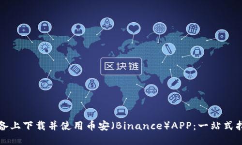 如何在苹果设备上下载并使用币安（Binance）APP：一站式指南与用户收益