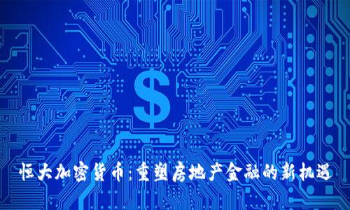 恒大加密货币：重塑房地产金融的新机遇