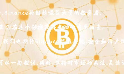    Binance最新动态：如何抓住加密市场的机遇与挑战  / 

 guanjianci  Binance, 加密货币, 交易平台, 市场动态, 投资策略  /guanjianci 

一、引言：加密世界的快速变化
在短短几年间，加密货币市场已从一个小众领域成长为全球金融市场中不可忽视的一部分。作为全球最大的加密货币交易平台之一，Binance无疑是这个领域的先锋之一。无论你是经验丰富的交易者还是刚刚入门的新手，了解Binance的最新动态将对你的投资决策产生重大影响。

二、Binance的最新动态
在2023年，Binance推出了一系列新功能和服务，旨在提高用户交易体验和满足多样化的投资需求。例如，Binance最近发布的“Binance Earn”产品让用户可以通过持有特定的加密资产赚取利息，类似于传统银行的储蓄账户。这一变化不仅吸引了大量新用户，也鼓励现有用户更加积极地参与交易。

此外，Binance还加强了其安全措施，推出了更为严格的审查和合规程序。这在提高用户信任的同时，也反映了对监管环境日益严峻的重视。正如许多行业专家总结的那样，安全性在加密货币交易中尤为重要，而Binance无疑在这方面走在了行业前列。

三、抓住加密市场的机遇
那么，如何在这快速变化的市场中抓住机遇呢？首先，了解时事动态是至关重要的。对于Binance而言，跟踪其新推出的产品、政策变动、市场策略等，将能帮助你在交易中做出更好的决策。

其次，参与Binance的各类活动也不容忽视。例如，Binance经常会发布一些限时的交易活动，让用户能够以更优惠的价格购买特定的加密资产。这种机会通常不会持续太久，因此需要时刻保持对市场的敏感性。

四、面临的挑战与应对策略
然而，进入这一市场也并非没有挑战。随着越来越多的投资者涌入，加密市场的波动性和竞争也在加剧。在这样的环境中，如何有效管理风险成为投资者面临的重要课题。

一方面，你可以采用分散投资的策略，将资本分散到多个资产上，以此降低风险。另方面，利用Binance提供的各类分析工具和资源，将有助于你在众多加密资产中找到潜在的投资机会。例如，使用技术分析方法来判断买卖时机，或者关注市场情绪和新闻事件来进行合理预测。

五、个人见解：归根结底，教育是关键
作为一名曾经的加密货币新手，我深刻体会到教育和信息获取的重要性。最初我也是对市场一无所知，偶尔看到一些新闻就急于跟风投资，导致了不少损失。然而，后来我开始重视学习，不仅关注市场动态，甚至还参加了几场在线课程，加深了对区块链技术、市场趋势等方面的理解。

因此，我建议所有新手投资者，不论你的交易平台是Binance还是其他，将学习作为你的首要任务。充分利用平台提供的教育资源，有助于你在这个动态的环境中稳步前行。从技术分析到市场情绪的解读，知识是帮助你做出理智决策的基础。

六、综合总结：Binance的未来前景
随着技术的不断进步和市场需求的不断变化，Binance的角色将越来越重要。我相信，随着产品多样化和用户体验的进一步提升，Binance将继续吸引大量的投资者。

当然，市场的本质是变化莫测的，任何投资都伴随着风险。关注Binance的最新动态、不断学习、把握机遇，同时做好风险管理，将是你在这个领域获得成功的重要因素。

综上所述，加密货币市场带来的机遇与挑战并存，了解Binance最新动态，积极应对市场变化，始终是获得长远收益的关键。未来，我们也期待Binance能在合规、安全和用户体验等方面再创佳绩，继续引领行业的发展方向。 

七、互动和沟通
最后，我也非常乐意与大家分享更多的见解和经验。如果你有任何关于Binance或者加密货币的问题，欢迎在评论区留言，我们可以一起探讨。同时，保持对市场的关注，灵活调整策略，相信你一定能够在这个充满可能性的领域中找到自己的机会。