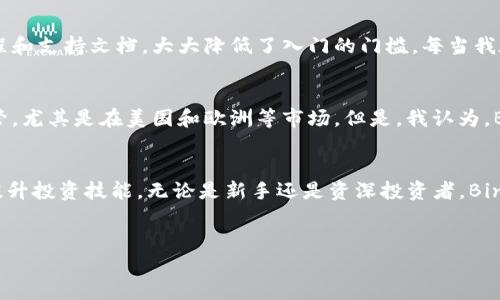 Binance平台的概述与位置详解
Binance是全球领先的加密货币交易所之一，自2017年成立以来，迅速成长为数字资产交易的市场巨头。其总部最初设在中国，但随着中国政府对加密货币监管的收紧，Binance于2017年迁往马耳他，这样可以为全球用户提供更为灵活和安全的交易环境。近年来，Binance又将其业务拓展到多个国家，设立了多个分支机构以适应不同市场的需求。

Binance的全球分布
虽然Binance的总部设在马耳他，但它在全球范围内设有多个办事处。其分支机构包括在新加坡、美国、英国、以及其他多个国家和地区。这种全球布局不仅使得Binance能够更好地遵循各国的法律法规，还能为不同地区的用户提供更优质的服务和支持。

Binance的主要产品与服务
Binance并不仅仅是一个交易所，它还提供了丰富的金融服务。例如，用户可以在Binance上进行现货交易、期货交易、杠杆交易、借贷等。此外，Binance推出了自己的代币——BNB（Binance Coin），用户在交易时使用BNB可以享受手续费优惠。这种多元化的产品组合吸引了大量用户，让他们在同一平台上能够满足不同的投资需求。

用户在Binance上的收益与价值
对用户而言，选择Binance进行交易，有诸多收益与价值。首先是交易的流动性非常高，这意味着用户能够以更为精准的价格完成交易，避免价格波动带来的损失。其次，Binance支持多种货币和交易对，用户可以根据自己的投资策略选择合适的交易品种，进而实现资本的有效增值。

个人使用Binance的经验与总结
作为一名数字货币投资者，我曾经历过多个交易平台，最终选择了Binance。在我个人的投资旅程中，觉得Binance的用户界面友好，功能全面，尤其是其提供的丰富教程和支持文档，大大降低了入门的门槛。每当我在市场中感到迷茫时，总能依靠这些资源找到答疑解惑的灵感。再者，Binance的安全性让我在交易过程中十分放心，平台多重的安全措施使我不必为资金安全而担忧。

转折与未来的发展方向
不过，不能忽视的是，加密货币市场的动荡不定，以及各国政策的不断变化，都对Binance这样的交易平台提出了严峻的挑战。未来，Binance可能会面临更为严格的监管，尤其是在美国和欧洲等市场。但是，我认为，Binance凭借其强大的技术实力与市场经验，完全有能力适应这些变化，并继续为用户提供优质服务。

总结
总之，Binance作为一个全球知名的加密货币交易平台，在用户价值与收益方面表现卓越。用户不单能享受到多样化的交易选择与高流动性，还有机会在此获取知识，提升投资技能。无论是新手还是资深投资者，Binance都能为他们的加密资产管理提供良好的解决方案。

Binance, 加密货币交易平台, 投资收益, 全球分支, 用户价值/guanjianci
如何在Binance平台获得更高的投资价值与收益