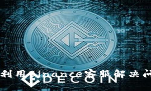 btc如何有效地利用Binance客服解决问题：一站式指南