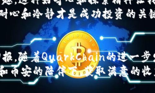 jiaoti深入解析QKC在币安上的交易与投资价值/jiaoti  
QKC, 币安, 数字货币, 投资价值, 交易策略/guanjianci

QKC概述：了解这个新兴数字货币的背景  
QKC（QuarkChain的原生代币）是一种独特的数字加密货币，其设计旨在提升区块链技术的性能。与许多其他数字货币不同，QKC利用了独特的分层架构，能够在确保安全性的同时，实现更高的交易速度。QuarkChain的目标是提供可扩展性和灵活性，使其更适合大规模应用。  
随着区块链行业的发展，QKC得到了越来越多投资者的青睐。在币安等主流交易所上市后，QKC的市场知名度也随之上升，促使其吸引了许多希望在数字货币市场中获得收益的投资者。  

为何选择币安进行QKC交易？  
币安是全球最大的数字货币交易所之一，以其易用性和众多可用的交易对而闻名。对许多新手投资者而言，币安的用户界面友好，使得他们可以快速上手。在币安上交易QKC可以享受以下几个优势：  
ul  
  listrong流动性高：/strong作为一家知名交易所，币安提供了充足的交易量，确保你能够以更为及时的方式买入或卖出QKC。/li  
  listrong安全性强：/strong币安实施了尖端的安全措施，保护用户的资产不受到攻击。这一特点对于投资者来说至关重要，因为安全性常常是他们做出投资决策的关键因素。/li  
  listrong丰富的交易工具：/strong币安提供多种交易工具和API接口，适合从新手到专业交易者的各种需求。这些工具可以帮助用户制定策略，提高交易效率。/li  
/ul  

QKC的投资价值分析  
投资QKC不只是在数字货币市场中获取短期收益，还是长线布局的一个不错选择。以下几个方面可以帮助投资者评估QKC的投资价值：  
ul  
  listrong技术创新：/strongQuarkChain的区块链技术具有极大的创新性，使用分链的概念，有助于提高交易处理速度。这一特性将可能带来更广泛的用户应用，使得QKC未来的价值有望稳步上升。/li  
  listrong市场趋势：/strong在整个数字货币市场，有不断增长的需求对于高性能区块链的需求。QKC凭借自身的技术特点，在市场中的竞争力不断增强。/li  
  listrong社区支持：/strong一个活跃的社区通常可以为代币提供强劲的支持。QuarkChain拥有庞大的用户群体，社区用户积极参与项目的各项发展，提升了QKC的市场地位。/li  
/ul  

实际交易中的考虑因素  
在币安上交易QKC时，用户需要考虑到市场的波动性和交易策略的制定。很多投资者在这里会遇到情绪化决策的问题，这也许是投资失败的关键因素之一。  
首先，了解市场趋势是至关重要的。无论是 bullish（看涨）还是 bearish（看跌）市场，投资者都需要根据市场的走势来调节自己的交易策略。也许可以尝试使用技术分析工具，例如移动平均线或相对强弱指数（RSI），帮助识别市场的进出场点。  

个人经验总结  
在我的数字货币投资过程中，QKC让我深刻地体会到技术背后价值的重要性。在最初接触QKC时，我对其独特的技术架构产生了很大的兴趣。这种好奇心和探索精神让我更加深入地学习和研究了这一项目。在投资前，我也花了大量时间去研究QKC的社区动态和技术进展，确保对这个项目有全面的了解。  
交易过程中，我常常会陷入情绪变化的困扰。例如，当市场突发利空消息时，我曾经因此而短期内做出逃离市场的决定。但后来我意识到，耐心和冷静才是成功投资的关键。在经历了几次这样的波折后，我明白了技术分析与基本面的结合，如何有效地帮助我做出更理性的决策。  

总结与展望  
投资QKC无疑具有潜力，但和所有的投资一样，风险也是不可忽视的。通过不断学习和实践，总结经验，投资者能在未来获得更好的投资回报。随着QuarkChain的进一步发展，与币安的合作也将推动QKC的使用场景不断扩大，未来无论是从技术角度还是市场需求来说，QKC都值得关注。  
在交易的过程中，适时和合适的策略调整尤为重要，这不仅是对技术的应用，更是对市场及自身情绪的把控。愿每一位投资者都能在QKC和币安的陪伴下，获取满意的收益。