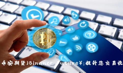 全面解析币安期货（Binance Future）：提升您交易收益的利器