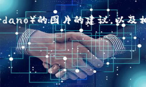 目前我无法直接提供图片，但我可以帮助你找出一些获取ADA加密货币（Cardano）的图片的建议，以及相关的信息与内容。以下是关于ADA加密货币的介绍，提供了相关内容和结构。

---

发现ADA加密货币的潜力：如何通过投资Cardano获取可持续收益