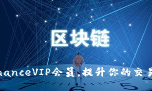 如何成为BinanceVIP会员，提升你的交易体验与收益