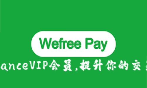 如何成为BinanceVIP会员，提升你的交易体验与收益