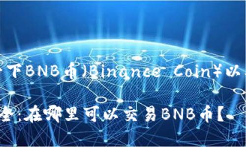 在这里，我来为您介绍一下BNB币（Binance Coin）以及它的交易所相关信息。

### BNB币交易所大全：在哪里可以交易BNB币？