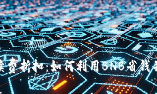 揭秘BNB币交易手续费折扣：如何利用BNB省钱并您的加密投资策略