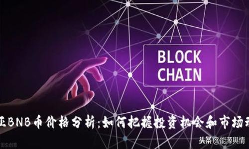 奇亚BNB币价格分析：如何把握投资机会和市场动态