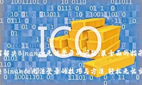 如何解决Binance无法登录的问题：最全面的指南

解决Binance无法登录的技巧与方法，轻松无忧交易！