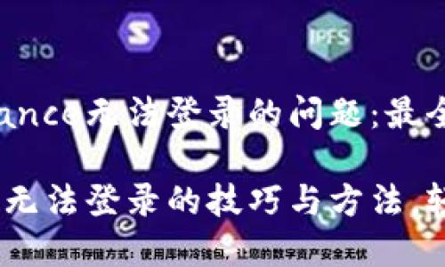 如何解决Binance无法登录的问题：最全面的指南

解决Binance无法登录的技巧与方法，轻松无忧交易！