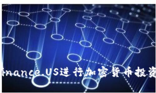 如何有效使用Binance.US进行加密货币投资，获取潜在收益