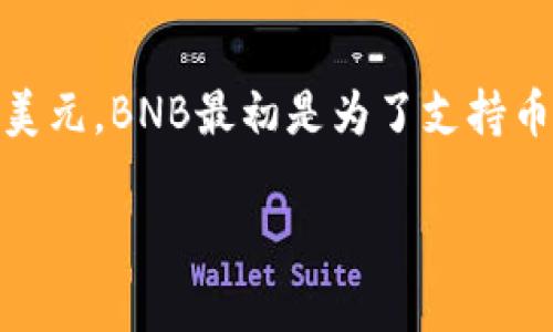BNB币，即币安币（Binance Coin），最初是在2017年发行的。其发行价格为每个BNB 0.10美元。BNB最初是为了支持币安交易所的生态系统，与平台的交易费用相关联，随着时间的推移，其用途和价值逐渐扩展。

如果你对BNB币的了解还有其他方面的需求，欢迎提问！