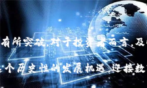   国内头部加密货币TLBC：投资价值与市场前景分析 / 

 guanjianci TLBC, 加密货币, 投资, 市场前景, 头部项目 /guanjianci 

一、TLBC的背景与发展历程

TLBC，这一在国内外日益崛起的加密货币，代表着“通链币”，旨在为区块链技术的发展提供强有力的背后支撑。其发行和发展受到区块链行业内外广泛的关注。自从2018年首次亮相以来，TLBC逐渐形成了一个大型生态体系，吸引了大量投资者的眼球。

回顾TLBC的发展历程，可以说它不是一帆风顺的。在成立之初，国内的加密货币市场尚处于起步阶段，法律法规尚未完全健全，导致市场环境相对复杂。然而，TLBC团队凭借着对技术的深刻理解与市场运作的灵活应对，逐渐在困境中找到了一条适合自己的发展道路。

二、TLBC的技术优势

在众多加密货币中，TLBC有着显著的技术优势。首先，它采用了自主研发的“通链技术”，这使得它在交易速度和交易成本上相对于其他币种有着更加优异的表现。在这样的背景下，用户不仅能够快速完成交易，而且能够以低成本进行资产的转移。

其次，TLBC的智能合约功能在业内也得到了广泛认可。智能合约是区块链技术中一个重要的应用场景，TLBC通过丰富的编程语言支持，使开发者能够构建各种创新的区块链应用。从去中心化金融（DeFi）到数字身份的构建，TLBC都能够提供可靠的技术基础。

三、市场前景与投资机会

在进行投资前，了解市场前景是至关重要的。从目前的市场情况来看，TLBC作为国内头部加密货币，正迎来一波新的发展机遇。根据行业分析师的预测，未来几年内，全球区块链市场将继续保持快速增长，而TLBC凭借其技术优势与良好的市场口碑，必将在其中占据一席之地。

例如，在NFT（非同质化代币）和元宇宙等新兴领域不断崛起的背景下，TLBC的流通量和应用场景将有望显著增加。这些新兴市场不仅为投资者带来了新的投资机会，同时也为TLBC开辟了更多的应用案例，从而推动其整体价值的提升。

四、用户的价值与收益

对于普通用户而言，投资TLBC的价值不仅体现在资产的增值上，还有其背后所带来的技术红利。在区块链技术不断成熟的今天，用户可以通过TLBC参与到各种新兴项目的投资中，获得丰厚的回报。

此外，TLBC的易用性也让普通用户能够快速上手。无论是通过应用程序进行交易，还是参与社区治理，用户均可在短时间内上手并享受到参与的乐趣与成就感。这个过程增强了用户的参与感，同时也提升了TLBC社区的凝聚力。

五、潜在风险及应对策略

当然，投资TLBC并非没有风险。加密货币市场本身的波动性以及法律政策的不确定性，都可能对投资者的决策产生影响。因此，在进行投资前，了解市场的潜在风险并制定相应的应对策略是非常必要的。

首先，建议投资者深入研究TLBC的技术背景、团队发展以及市场动态。通过不断获取新信息，投资者可以跟上市场的变动，做出更加理性的决策。其次，合理的资产配置也非常重要。投资者可以考虑将资金分散投资在多种资产中，降低因为单一资产波动带来的风险。

六、个人经验与总结

作为一名加密货币投资者，我在投资TLBC的过程中也积累了一些经验。在刚开始接触TLBC时，我对它的市场前景也有过担忧，尤其在市场环境不确定的情况下，我时常会感到焦虑。然而，随着时间的推移和对TLBC的深入了解，我逐渐意识到其背后强大的技术支撑与庞大的社区。这让我对TLBC的未来发展充满了信心。

当然，投资需要理性。盲目的追涨杀跌只会增加自身的压力。投资TLBC的过程是一个逐步深入的过程，我们需要耐心等待，及时调整自己的投资策略，才能在这个高度不确定的市场中获取预期的收益。

七、展望未来

展望未来，TLBC在加密货币市场中的地位有望进一步巩固。随着技术的不断更新与市场的不断发展，TLBC可能会在金融、游戏、社交等众多领域有所突破。对于投资者而言，及时关注TLBC的动态、参与社区活动，是把握投资机会的有效途径。

总之，TLBC带来的不仅仅是一种数字货币的投资机会，更是参与区块链技术革命的窗口。无论作为投资者还是技术爱好者，我们都应该把握住这个历史性的发展机遇，迎接数字经济的未来。