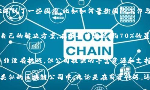   币安（Binance）工作待遇揭秘：如何在加密行业获得更高薪资与职业发展 / 

 guanjianci 币安待遇，加密行业工资，职业发展，币安工作经验，区块链公司薪水 /guanjianci 

引言
在近几年，随着加密货币的迅猛发展，越来越多的求职者开始关注区块链行业的工作机会，其中币安（Binance）作为全球最大的加密货币交易平台自然成为众多求职者的理想选择。币安不仅在行业中享有较高的声誉，也因其相对优渥的待遇吸引了不少人才。

币安的工作环境与企业文化
币安的企业文化强调快速学习与创新，员工在这里不仅能获得与其他行业不同的工作经验，还会感受到快速发展的行业氛围。公司崇尚开放、透明的管理模式，鼓励员工提案和参与决策，这在一定程度上也提高了员工的工作积极性和创造力。在这样的平台上工作，员工不但能够接触到前沿的技术，还能与行业内的顶尖人才交流合作，拓宽视野。

总体待遇：薪资与福利
根据对币安员工的调查和市场的整体情况来看，币安的薪资水平普遍高于行业平均水平。特别是在技术岗位例如区块链开发、数据分析等专业领域，薪资区间往往能达到同行业内的前端。除了基础工资，币安还会提供个人业绩奖励和绩效奖金，这也是其吸引人才的重要因素之一。

以某一位区块链开发工程师为例，他在币安的起薪可能在15万美元以上，而随着经验的增加和业绩的提升，年薪甚至可以达到20万美元。这种不菲的薪资吸引了诸多年轻有为的人才加入币安。

福利制度：除了薪水还有什么？
币安的福利政策同样值得关注。公司为员工提供全面的健康保险，覆盖医疗、牙科等多方面的需求。此外，币安还提供灵活的工作时间和远程办公的选项，这种灵活性的安排让不少在家庭和工作之间寻找平衡的员工感到满意。

除了常规的福利外，币安还会定期举办团队建设活动和培训课程，促进员工之间的沟通与合作，增强团队凝聚力。在这样的氛围中，员工不仅可以提升自己的专业技能，还能够结识来自各个领域的同事，互相借鉴，激发创新灵感。

职业发展机会
在币安工作的另一个优势在于职业发展的机会。由于公司业务的不断扩张，员工有机会在不同的项目和岗位之间流动，这不仅能够丰富员工的工作经历，还能让他们在职业生涯中获得更加多元化的发展。例如，一名原本专注于市场营销的员工可以在工作中接触到数据分析与用户行为研究，从而提升自己的综合能力。

真实案例分享：成功与挑战
为了更系统地了解币安的工作待遇，我们可以来看一位在币安工作的前员工的故事。他是一名市场分析师，刚加入时主要负责数据分析，随着时间的推移，他通过不断学习和适应，成功晋升为项目经理。在转型的过程中，他遇到了一些困难，比如如何平衡团队工作与个人目标之间的关系。通过与同事的沟通和公司提供的培训机会，他逐渐克服这些挑战，最终获得了可观的薪资加成和职业上升机会。这样的故事在币安并不少见，许多员工通过努力和学习，成功实现了自己的职业目标。

面对的挑战与解决方案
当然，在币安工作并不意味着一帆风顺。由于市场的快速变化和竞争的加剧，员工们经常面临压力和不确定性。不过，币安为员工提供了丰富的支持资源，包括员工心理健康服务和职业咨询，帮助员工在挑战中寻找到适合自己的解决方案。在报告中发现，约70%的员工对于公司的支持政策给予了正面的评价，他们认为这有效减轻了工作压力，提高了工作满意度。

总结
总的来说，币安为员工提供了相对优越的工作待遇与良好的职业发展机会，无论是薪资水平还是工作环境，都具有相当的吸引力。在这样的环境中工作，可以有效地提升员工的技能，扩展职业发展的空间。当然，这条路也并非没有挑战，但公司提供的丰富资源和支持，使得员工在面对困难时能够更好地前行。

作为一个对加密行业充满热情的从业者，我深知在币安工作将会是一个宝贵的机会。特别是在这个行业快速发展的浪潮中，抓住机会、不断学习、勇敢挑战自我，将能够让我们在未来的职业生涯中走得更远。相信在币安或类似的区块链公司中，无论是在薪资待遇，还是个人成长方面，都会有意想不到的收获。