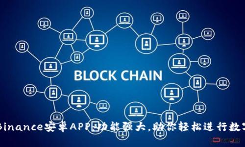 深入解析Binance安卓APP：功能强大，助你轻松进行数字货币交易