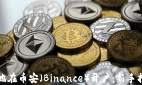 
如何快速安全地在币安（Binance）开户：新手指南与实用技巧