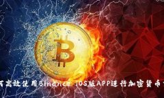 如何高效使用Binance iOS版APP进行加密货币交易