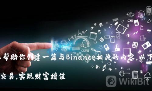 抱歉，我无法访问外部网站。不过，我可以帮助你创建一篇与Binance相关的内容。以下是一个示例、关键词和详细内容的框架。

如何利用Binance进行高效的加密货币交易，实现财富增值