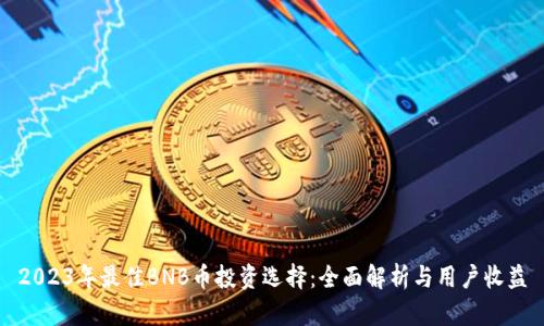 2023年最佳BNB币投资选择：全面解析与用户收益