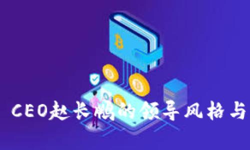 深入解析Binance CEO赵长鹏的领导风格与加密货币行业影响