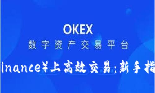 如何在币安（Binance）上高效交易：新手指南与实用技巧