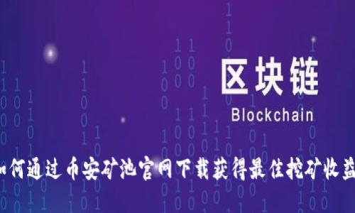 如何通过币安矿池官网下载获得最佳挖矿收益？