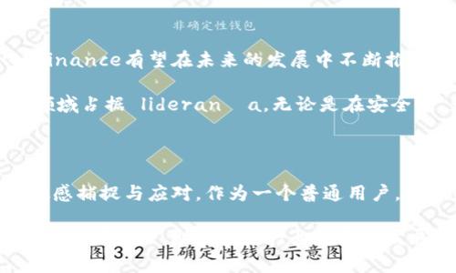 截至2023年10月，Binance平台依然存在并在不断发展。Binance作为全球最大的加密货币交易所之一，以其高流动性、丰富的交易对以及低交易费用而受到广泛欢迎。然而，随着加密货币市场的不断演变，Binance也面临着一些挑战和机遇。

Binance的现状与市场地位

Binance自2017年成立以来，迅速崛起为全球最大的加密货币交易所之一。它的成功不仅在于提供多种加密货币交易对，还包括其用户友好的界面、安全保障措施以及不断推出的新产品和服务。在2023年，Binance持续吸引着亿万用户，并在市场上保持着强大的影响力。

安全性与监管挑战

尽管Binance平台持续蓬勃发展，安全性和监管问题却成为了其面临的重要挑战之一。近年来，全球多个国家和地区对加密货币交易所的监管日益严格。Binance在一些国家面临监管审查，曾被一些国家要求停止运营或调整其服务。

例如，2021年，英国金融行为监管局（FCA）曾提醒投资者，Binance未经授权在其境内运营。为了应对这些挑战，Binance不断加强自身的合规性，并与监管机构积极沟通，确保平台运营合法合规。

创新与多样化服务

为应对日益激烈的市场竞争，Binance在产品和服务方面持续进行创新。除了传统的现货交易外，Binance不断推出新的金融产品，例如期货、期权、借贷和质押等。这些创新不仅丰富了用户的交易选择，还满足了不同类型投资者的需求。

此外，Binance上线了自己的去中心化交易所（DEX）以及非同质化代币（NFT）市场，使得用户能够更广泛地参与到加密生态系统中。这些举措体现了Binance不仅关注短期的经济利益，更致力于推动加密货币行业的长期发展。

用户体验与社区建设

优秀的用户体验是Binance吸引用户的另一大因素。平台提供多种语言支持，方便全球用户使用。同时，Binance还积极建立和维护社区，通过社交媒体、论坛等渠道与用户进行交流，定期举办线上线下活动，增强用户的参与感和忠诚度。

社区建设方面，Binance也表现得非常积极。他们通过引入“Binance Academy”提供教育内容，帮助新加密货币和区块链技术的基本知识，从而降低用户进入门槛。

未来展望与发展方向

展望未来，Binance将继续在保留核心竞争优势的基础上，探索更广泛的市场机会与合作领域。随着区块链技术的不断进步以及用户需求的多样化，Binance有望在未来的发展中不断推出符合市场需求的新产品。

总的来说，尽管Binance在发展过程中面临着不同的挑战，但依然凭借强大的品牌影响力、完整的服务体系和积极的市场策略，继续在加密货币交易领域占据 liderança。无论是在安全性、产品创新还是用户体验方面，Binance都在不断寻求提升，以适应不断变化的市场环境。

总结与个人见解

透过这些分析，我们看到Binance虽然面临一些外部挑战，但其内部的创新和用户体验策略依旧强大。我认为，Binance的成功在于其对市场变化的敏感捕捉与应对。作为一个普通用户，我曾经在Binance上交易过多种加密货币，整体体验相当顺畅。我尤其喜欢他们的持续更新和对用户反馈的重视，这使得我愿意继续使用他们的平台。

最后，虽然Binance在全球范围内仍然面临合规与监管的压力，但我相信随着加密货币行业的成熟和规范化，类似Binance这样的平台将会在符合规定的前提下，助力整个行业的长期发展。