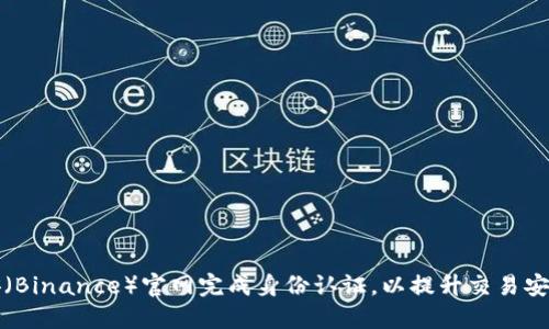 如何在币安（Binance）官网完成身份认证，以提升交易安全性和额度
