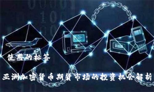  使用的标签 

亚洲加密货币期货市场的投资机会解析